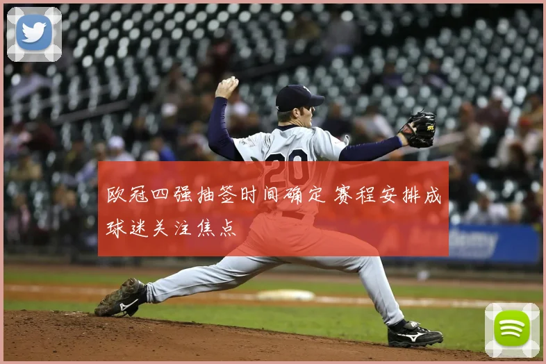 欧冠四强抽签时间确定 赛程安排成球迷关注焦点