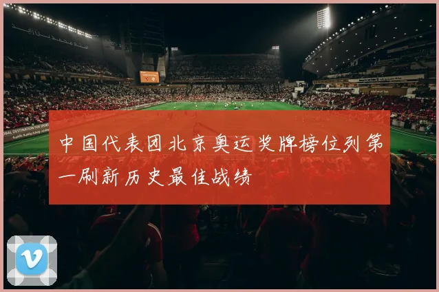 中国代表团北京奥运奖牌榜位列第一刷新历史最佳战绩