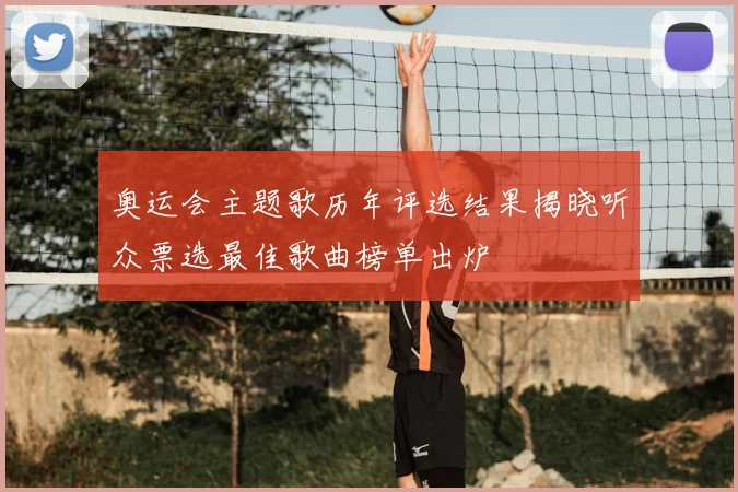 奥运会主题歌历年评选结果揭晓听众票选最佳歌曲榜单出炉