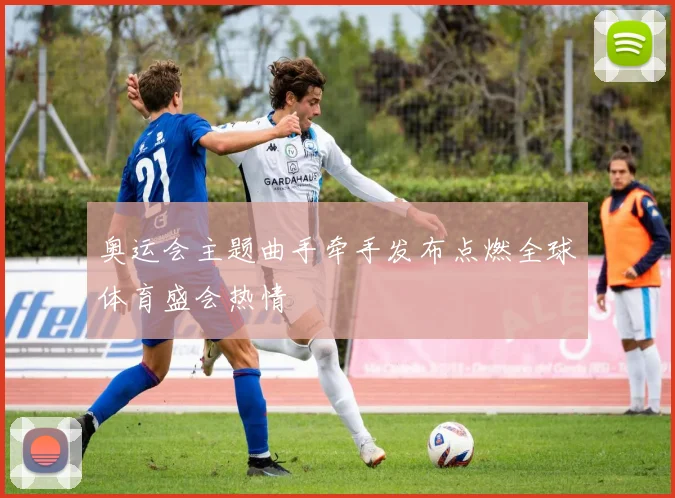 奥运会主题曲手牵手发布点燃全球体育盛会热情