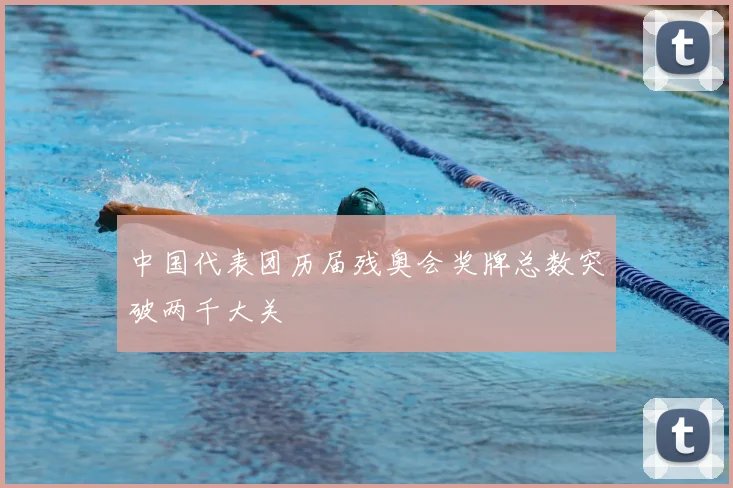 中国代表团历届残奥会奖牌总数突破两千大关