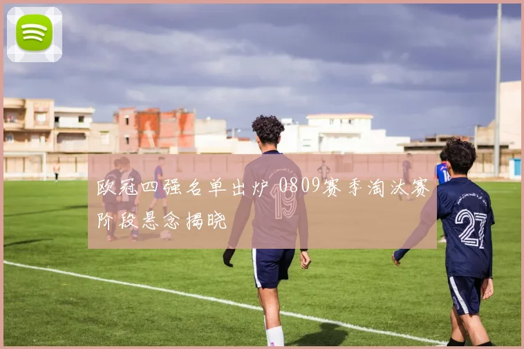 欧冠四强名单出炉 0809赛季淘汰赛阶段悬念揭晓