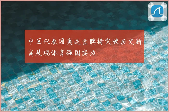 中国代表团奥运金牌榜突破历史新高展现体育强国实力