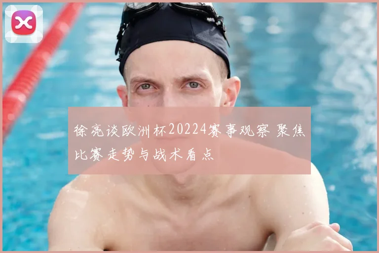 徐亮谈欧洲杯20224赛事观察 聚焦比赛走势与战术看点