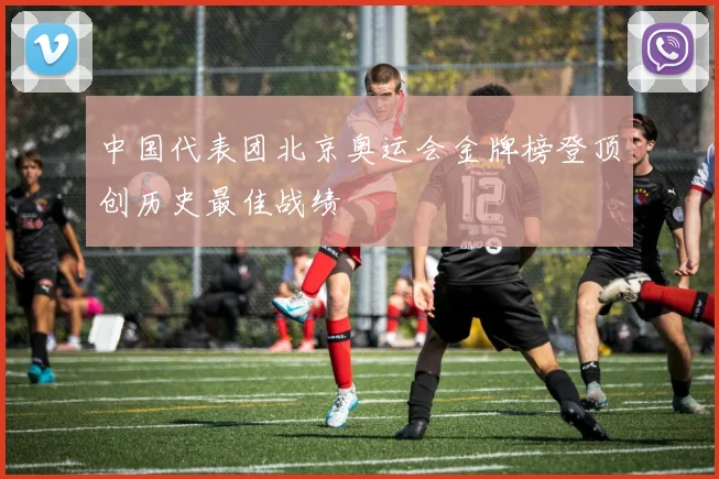 中国代表团北京奥运会金牌榜登顶创历史最佳战绩