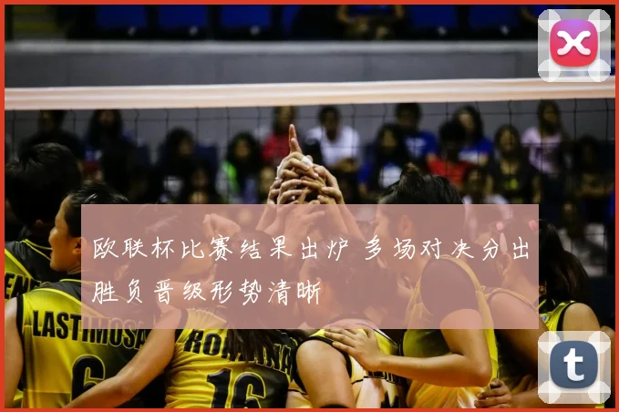 欧联杯比赛结果出炉 多场对决分出胜负晋级形势清晰