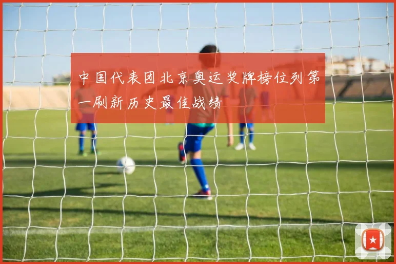 中国代表团北京奥运奖牌榜位列第一刷新历史最佳战绩