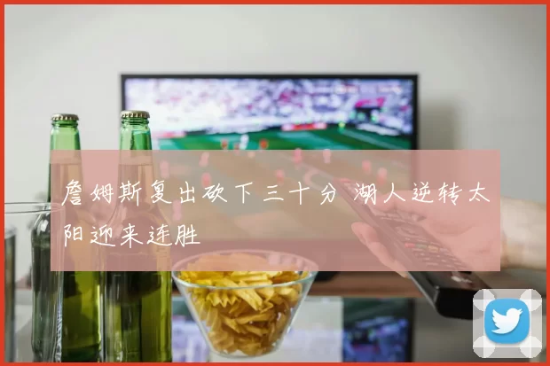 詹姆斯复出砍下三十分 湖人逆转太阳迎来连胜