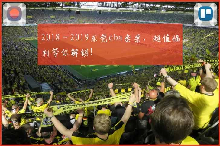 2018 - 2019东莞cba套票，超值福利等你解锁！