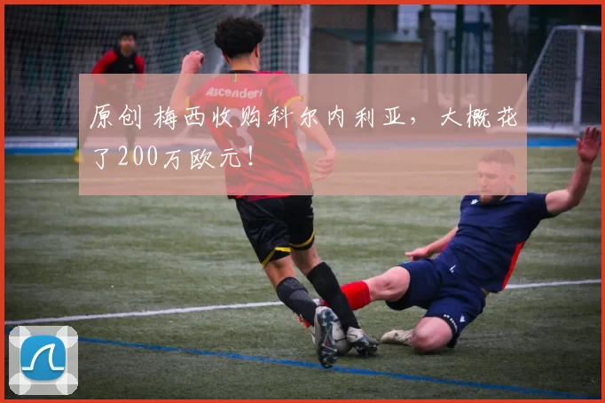 原创 梅西收购科尔内利亚，大概花了200万欧元！