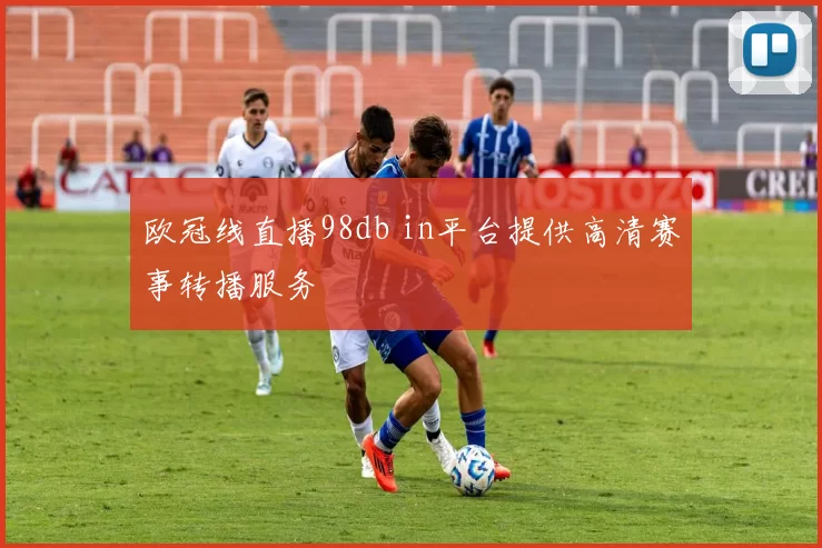 欧冠线直播98db in平台提供高清赛事转播服务